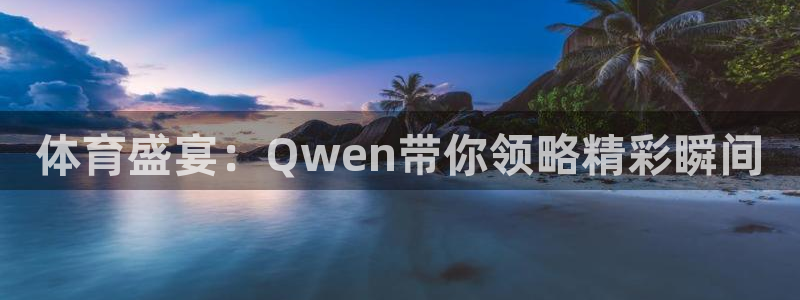 火凤直播体育官网入口在线观看：体育盛宴：Qwen带你领略精彩瞬间
