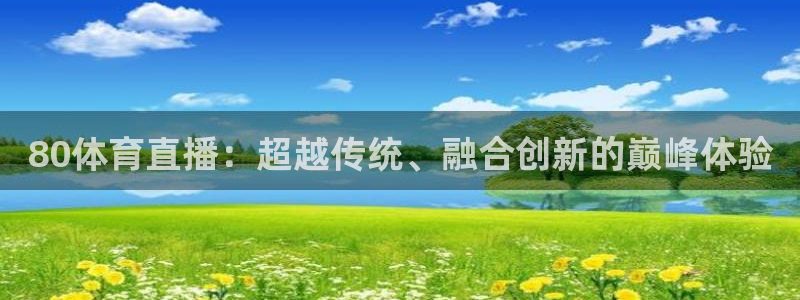 火凤体育直播在线观看高清：80体育直播：超越传统、融合创新的巅峰体验
