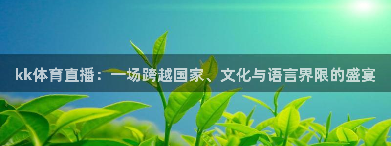 火凤直播体育直播：kk体育直播：一场跨越国家、文化与语言界限的盛宴